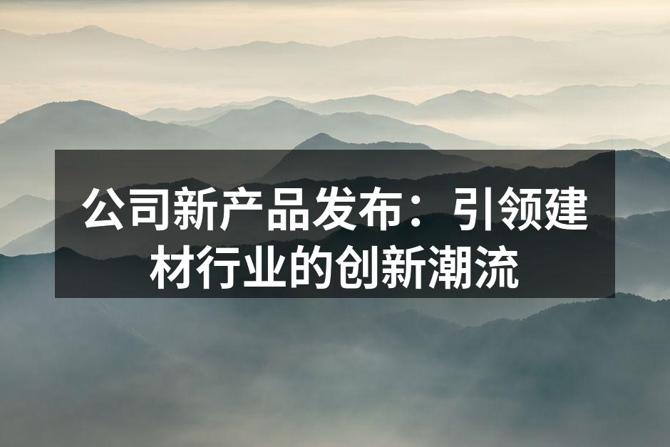 公司新产品发布：引领建材行业的创新潮流