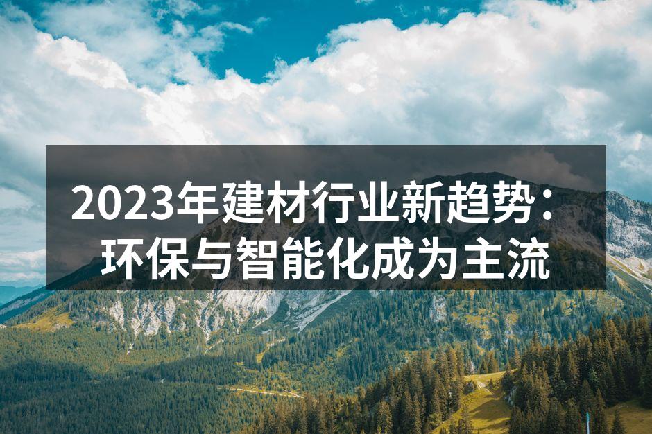 2023年建材行业新趋势：环保与智能化成为主流